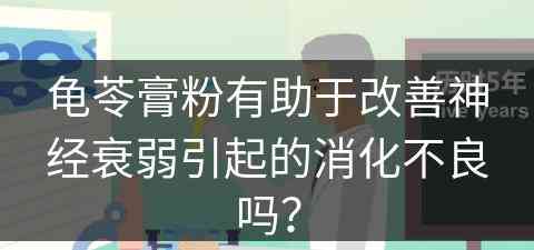 龟苓膏粉有助于改善神经衰弱引起的消化不良吗？